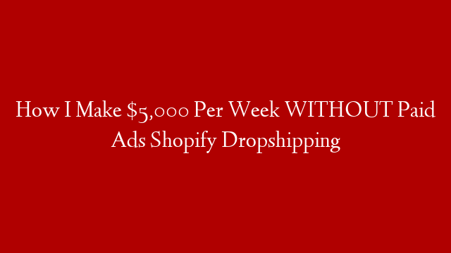 How I Make $5,000 Per Week WITHOUT Paid Ads Shopify Dropshipping