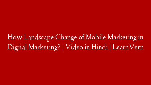How Landscape Change of Mobile Marketing in Digital Marketing? | Video in Hindi | LearnVern