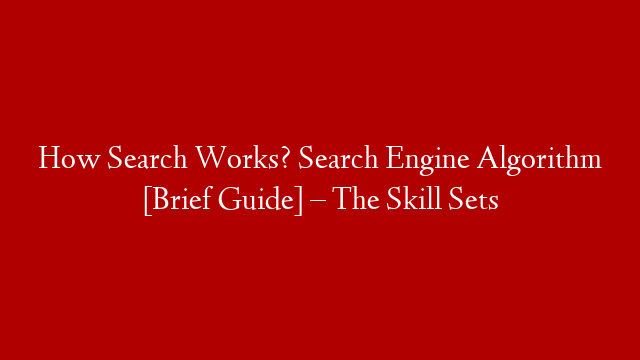 How Search Works? Search Engine Algorithm [Brief Guide] – The Skill Sets