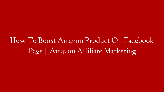 How To Boost Amazon Product On Facebook Page || Amazon Affiliate Marketing
