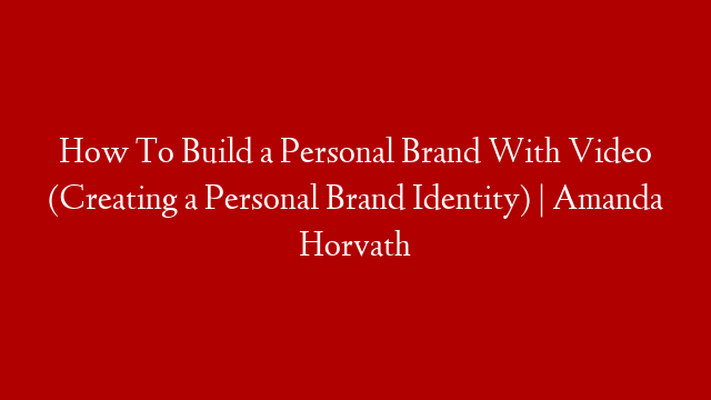 How To Build a Personal Brand With Video (Creating a Personal Brand Identity) | Amanda Horvath