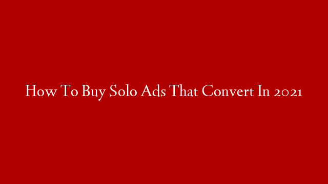 How To Buy Solo Ads That Convert In 2021