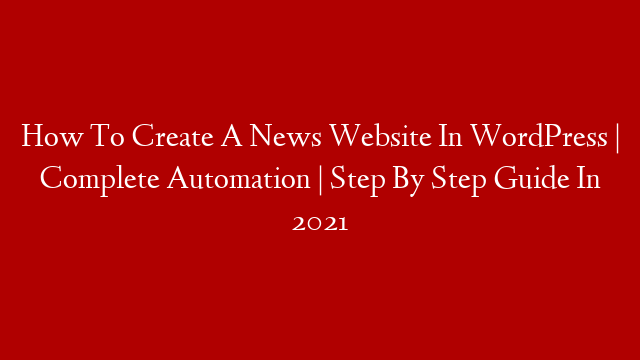 How To Create A News Website In WordPress | Complete Automation | Step By Step Guide In 2021