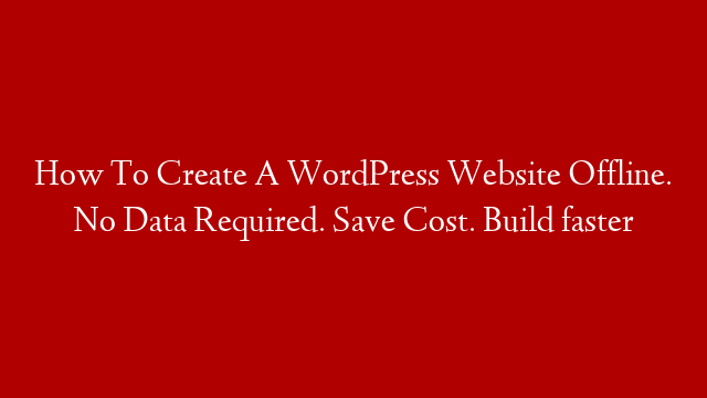 How To Create A WordPress Website Offline. No Data Required. Save Cost. Build faster