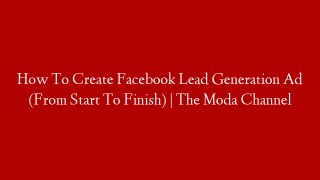 How To Create Facebook Lead Generation Ad (From Start To Finish) | The Moda Channel