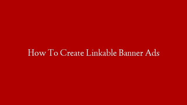 How To Create Linkable Banner Ads