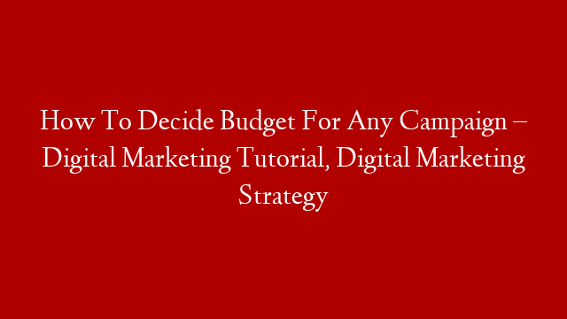 How To Decide Budget For Any Campaign – Digital Marketing Tutorial, Digital Marketing Strategy