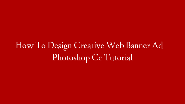 How To Design Creative Web Banner Ad – Photoshop Cc Tutorial