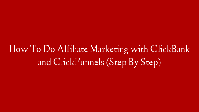 How To Do Affiliate Marketing with ClickBank and ClickFunnels (Step By Step)