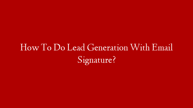 How To Do Lead Generation With Email Signature?