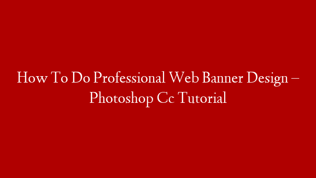 How To Do Professional Web Banner Design – Photoshop Cc Tutorial