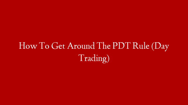 How To Get Around The PDT Rule (Day Trading)