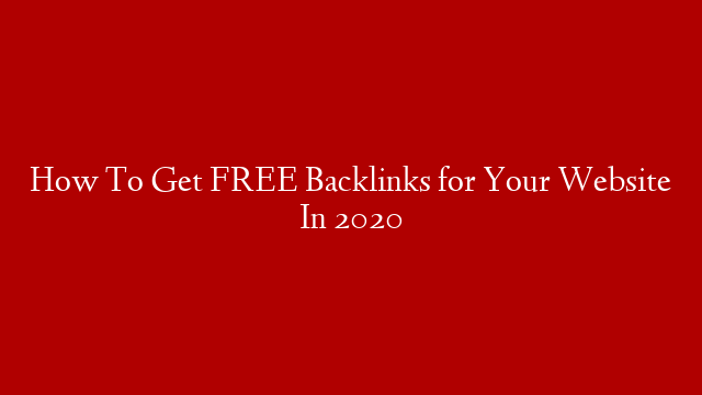 How To Get FREE Backlinks for Your Website In 2020