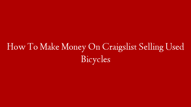 How To Make Money On Craigslist Selling Used Bicycles