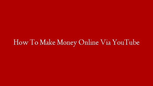 How To Make Money Online Via YouTube