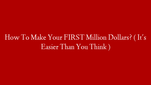 How To Make Your FIRST Million Dollars? (  It's Easier Than You Think )