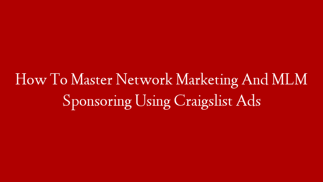 How To Master Network Marketing And MLM Sponsoring Using Craigslist Ads