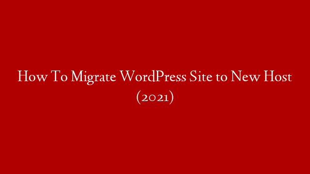 How To Migrate WordPress Site to New Host (2021)