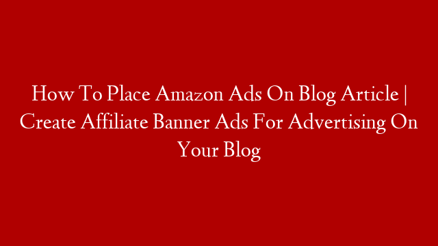 How To Place Amazon Ads On Blog Article | Create Affiliate Banner Ads For Advertising On Your Blog