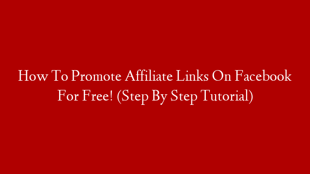 How To Promote Affiliate Links On Facebook For Free! (Step By Step Tutorial)