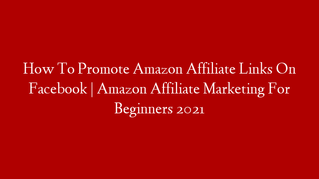 How To Promote Amazon Affiliate Links On Facebook | Amazon Affiliate Marketing For Beginners 2021