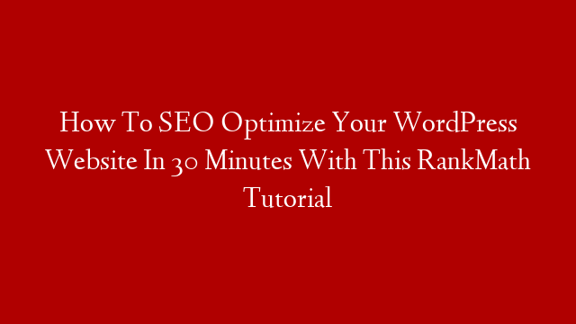How To SEO Optimize Your WordPress Website In 30 Minutes With This RankMath Tutorial