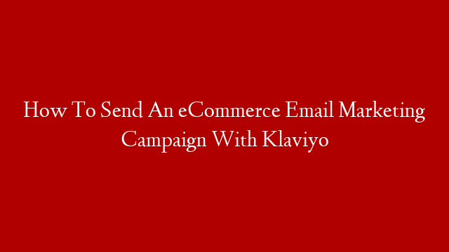 How To Send An eCommerce Email Marketing Campaign With Klaviyo