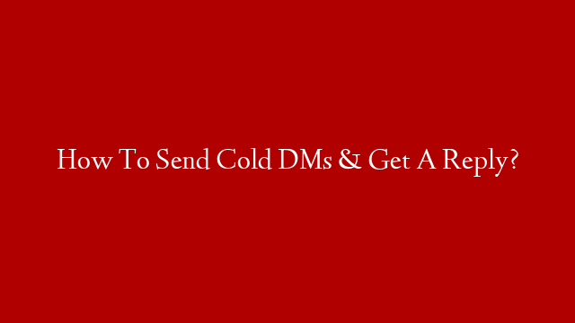 How To Send Cold DMs & Get A Reply?