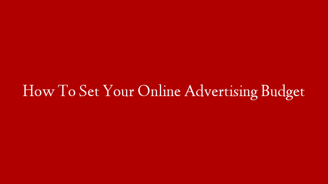 How To Set Your Online Advertising Budget