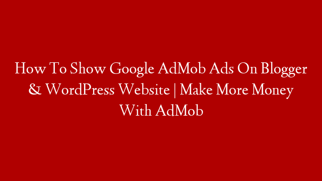 How To Show Google AdMob Ads On Blogger & WordPress Website | Make More Money With AdMob