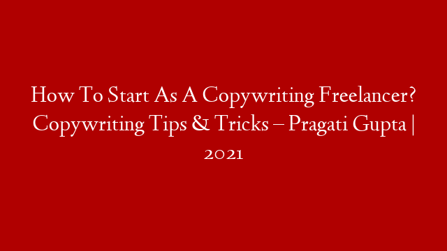 How To Start As A Copywriting Freelancer? Copywriting Tips & Tricks – Pragati Gupta | 2021