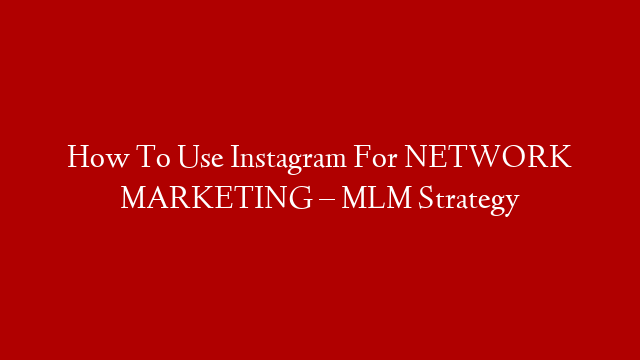 How To Use Instagram For NETWORK MARKETING – MLM Strategy