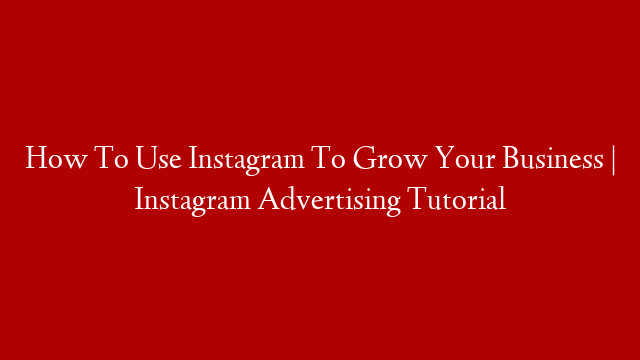 How To Use Instagram To Grow Your Business | Instagram Advertising Tutorial