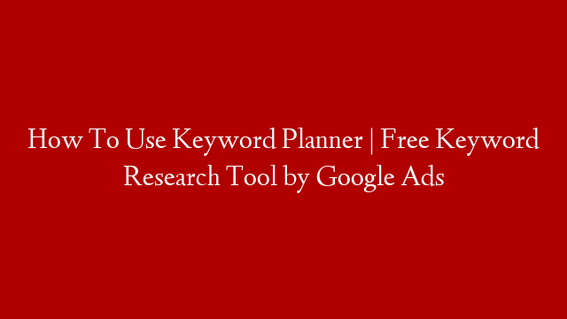 How To Use Keyword Planner | Free Keyword Research Tool by Google Ads