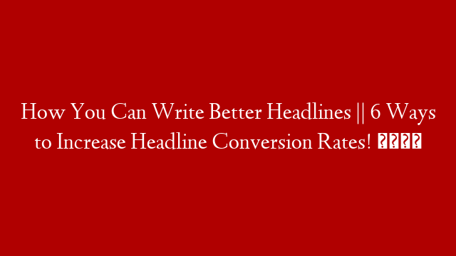 How You Can Write Better Headlines || 6 Ways to Increase Headline Conversion Rates! 🖊