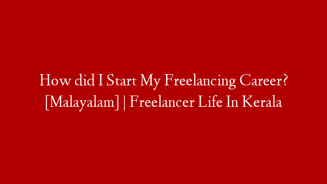 How did I Start My Freelancing Career? [Malayalam] | Freelancer Life In Kerala