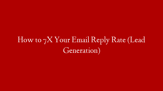 How to 7X Your Email Reply Rate (Lead Generation)