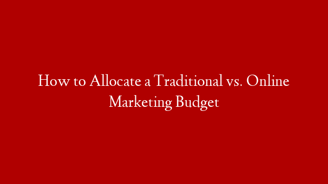 How to Allocate a Traditional vs. Online Marketing Budget