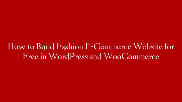How to Build Fashion E-Commerce Website for Free in WordPress and WooCommerce