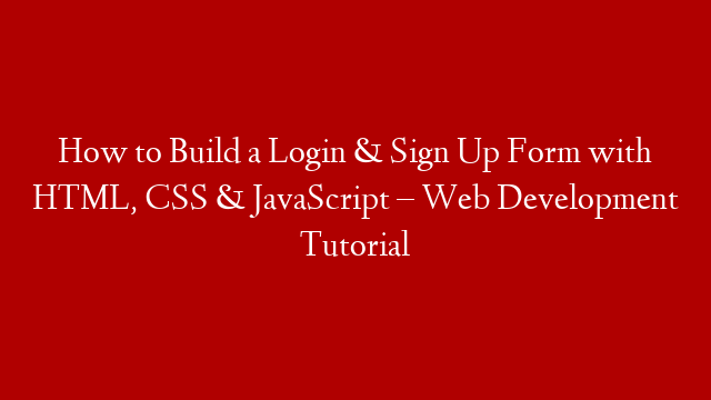 How to Build a Login & Sign Up Form with HTML, CSS & JavaScript – Web Development Tutorial
