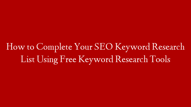 How to Complete Your SEO Keyword Research List Using Free Keyword Research Tools