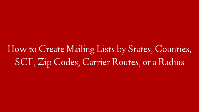 How to Create Mailing Lists by States, Counties, SCF, Zip Codes, Carrier Routes, or a Radius