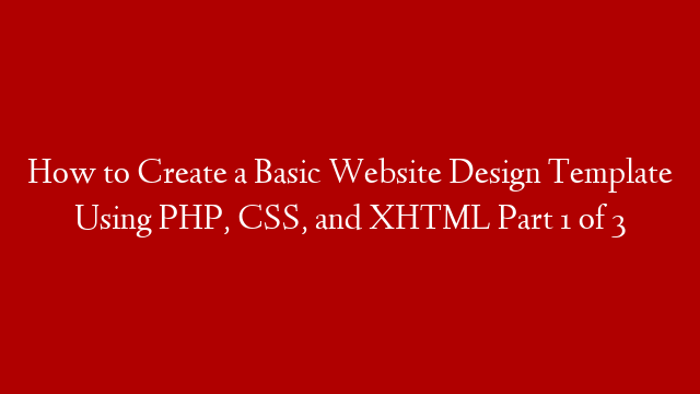 How to Create a Basic Website Design Template Using PHP, CSS, and XHTML Part 1 of 3