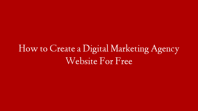 How to Create a Digital Marketing Agency Website For Free