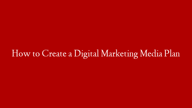How to Create a Digital Marketing Media Plan