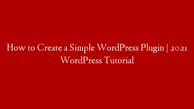 How to Create a Simple WordPress Plugin | 2021 WordPress Tutorial