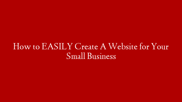 How to EASILY Create A Website for Your Small Business
