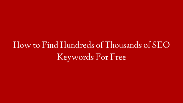 How to Find Hundreds of Thousands of SEO Keywords For Free