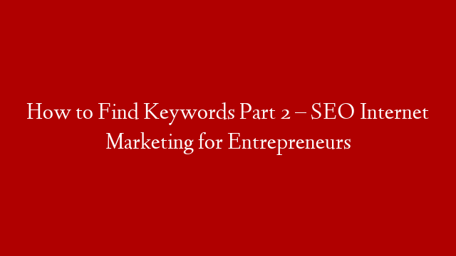 How to Find Keywords Part 2 – SEO Internet Marketing for Entrepreneurs