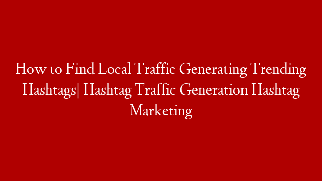 How to Find Local Traffic Generating Trending Hashtags| Hashtag Traffic Generation Hashtag Marketing